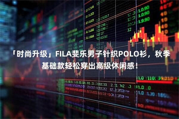 「时尚升级」FILA斐乐男子针织POLO衫，秋季基础款轻松穿出高级休闲感！