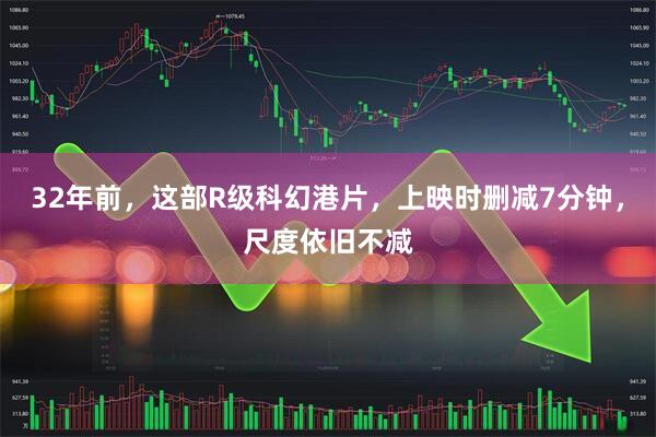 32年前，这部R级科幻港片，上映时删减7分钟，尺度依旧不减