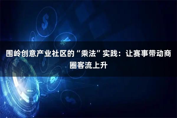 围岭创意产业社区的“乘法”实践：让赛事带动商圈客流上升