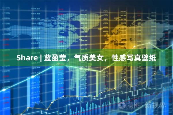 Share | 蓝盈莹，气质美女，性感写真壁纸