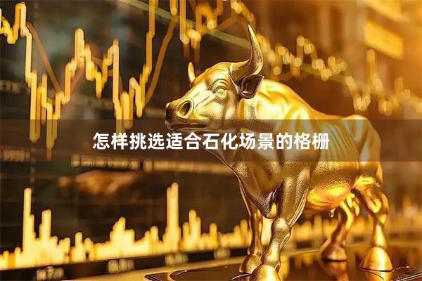 怎样挑选适合石化场景的格栅