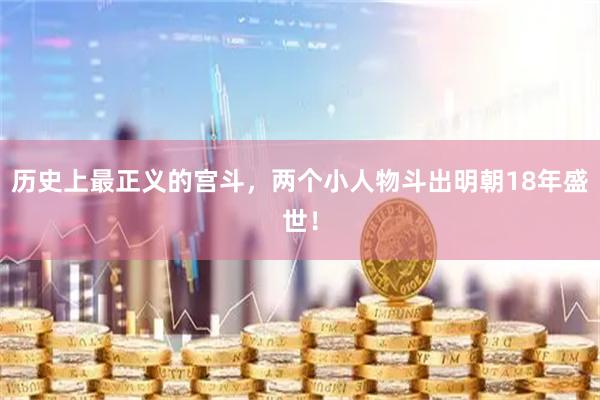 历史上最正义的宫斗，两个小人物斗出明朝18年盛世！