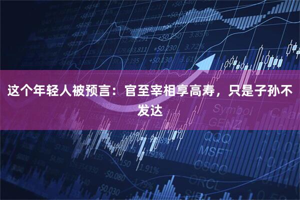 这个年轻人被预言：官至宰相享高寿，只是子孙不发达