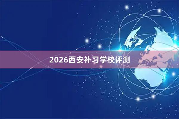 2026西安补习学校评测