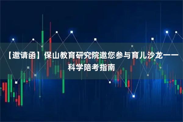 【邀请函】保山教育研究院邀您参与育儿沙龙一一科学陪考指南